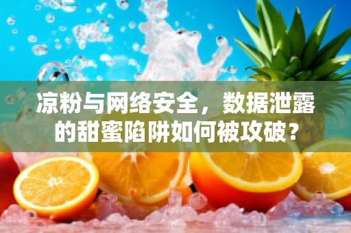 凉粉与网络安全，数据泄露的甜蜜陷阱如何被攻破？