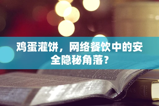 鸡蛋灌饼，网络餐饮中的安全隐秘角落？
