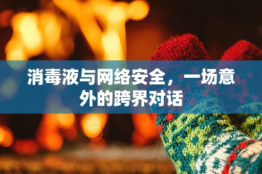 消毒液与网络安全，一场意外的跨界对话