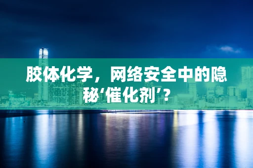 胶体化学，网络安全中的隐秘‘催化剂’？