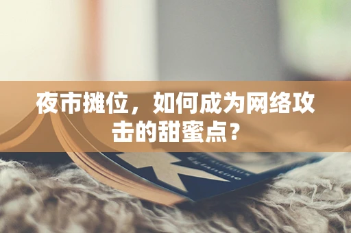 夜市摊位，如何成为网络攻击的甜蜜点？