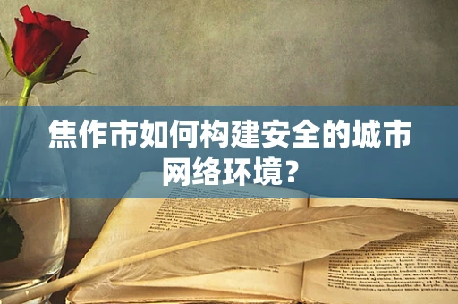 焦作市如何构建安全的城市网络环境？