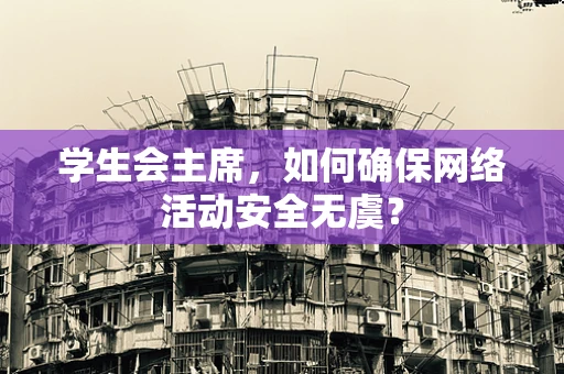 学生会主席，如何确保网络活动安全无虞？