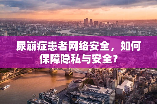 尿崩症患者网络安全，如何保障隐私与安全？