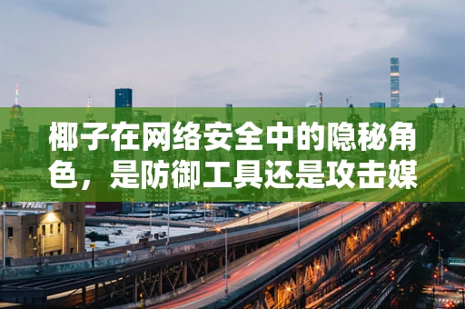 椰子在网络安全中的隐秘角色，是防御工具还是攻击媒介？