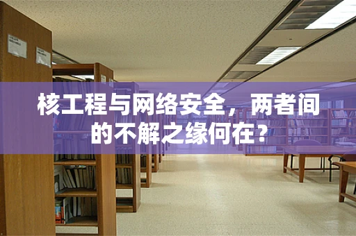 核工程与网络安全，两者间的不解之缘何在？