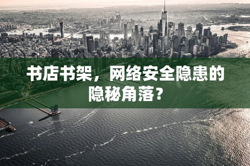 书店书架，网络安全隐患的隐秘角落？