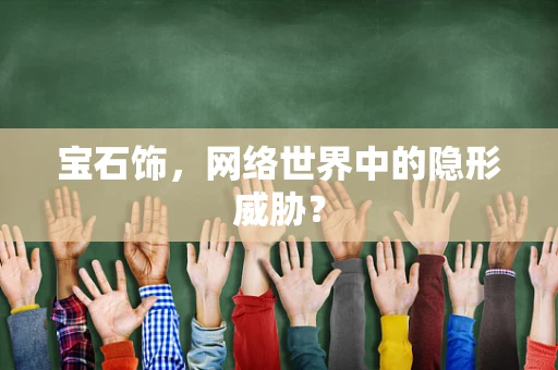 宝石饰，网络世界中的隐形威胁？