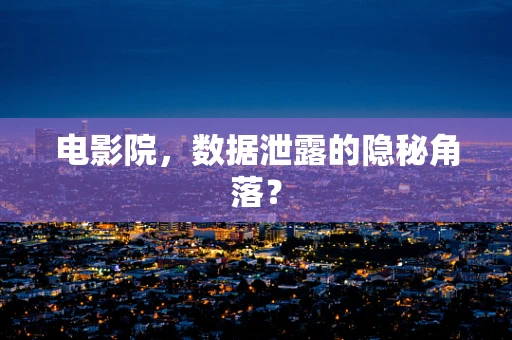 电影院，数据泄露的隐秘角落？