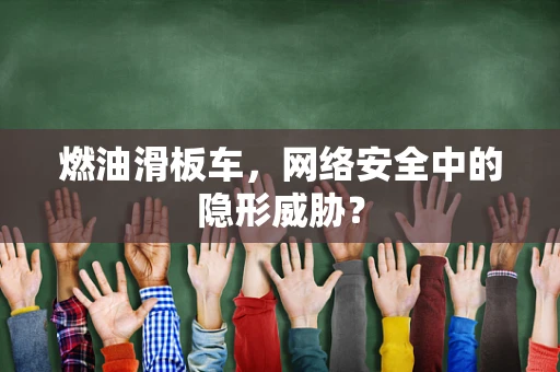 燃油滑板车，网络安全中的隐形威胁？