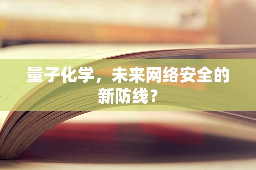 量子化学，未来网络安全的新防线？