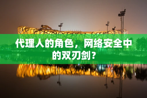 代理人的角色，网络安全中的双刃剑？