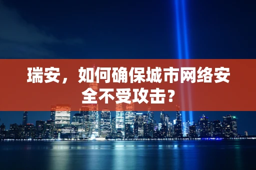 瑞安，如何确保城市网络安全不受攻击？