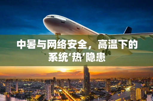 中暑与网络安全，高温下的系统‘热’隐患