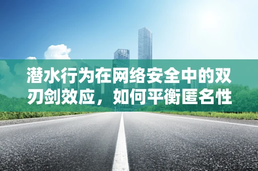 潜水行为在网络安全中的双刃剑效应，如何平衡匿名性与监管需求？