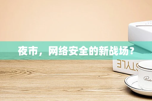 夜市，网络安全的新战场？