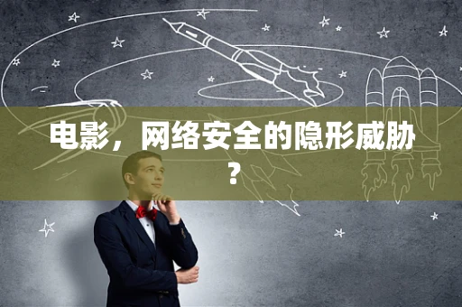 电影，网络安全的隐形威胁？