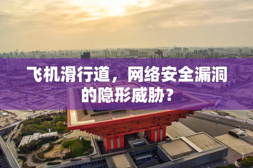 飞机滑行道，网络安全漏洞的隐形威胁？