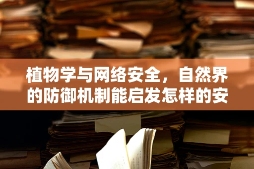 植物学与网络安全，自然界的防御机制能启发怎样的安全策略？