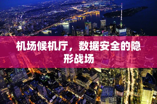 机场候机厅，数据安全的隐形战场
