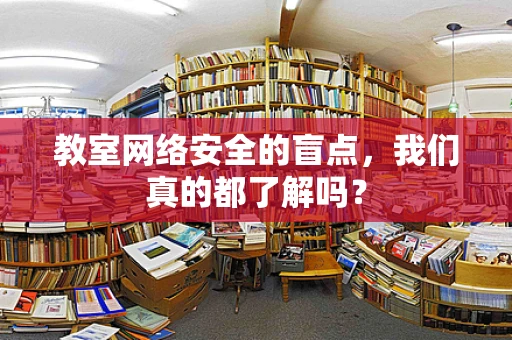 教室网络安全的盲点，我们真的都了解吗？