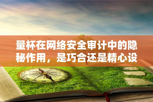 量杯在网络安全审计中的隐秘作用，是巧合还是精心设计？