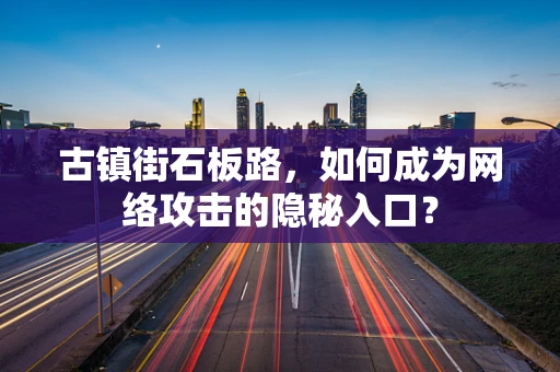 古镇街石板路，如何成为网络攻击的隐秘入口？