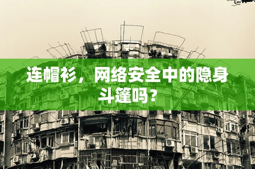 连帽衫，网络安全中的隐身斗篷吗？
