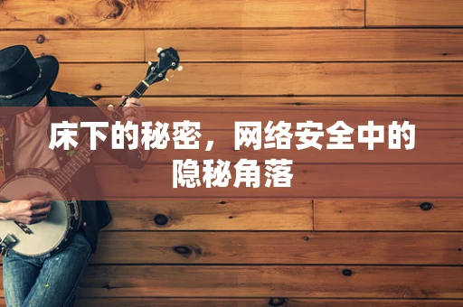 床下的秘密，网络安全中的隐秘角落