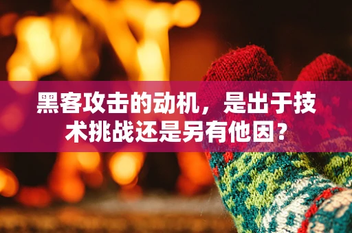 黑客攻击的动机，是出于技术挑战还是另有他因？