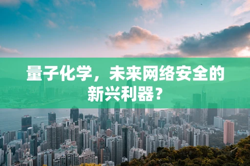 量子化学，未来网络安全的新兴利器？