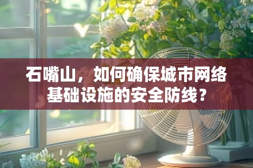 石嘴山，如何确保城市网络基础设施的安全防线？