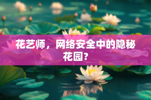 花艺师，网络安全中的隐秘花园？