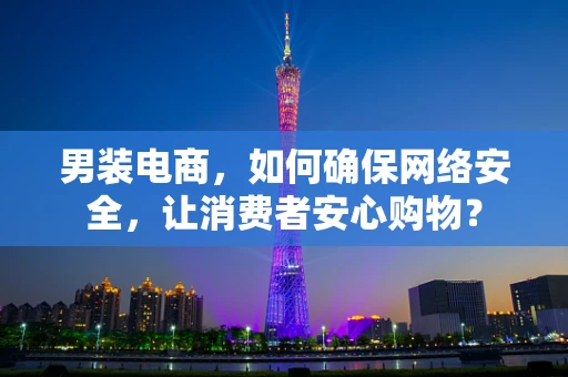 男装电商，如何确保网络安全，让消费者安心购物？