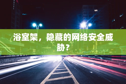 浴室架，隐藏的网络安全威胁？