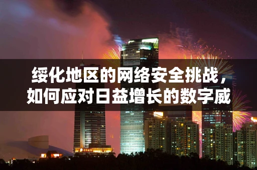 绥化地区的网络安全挑战，如何应对日益增长的数字威胁？