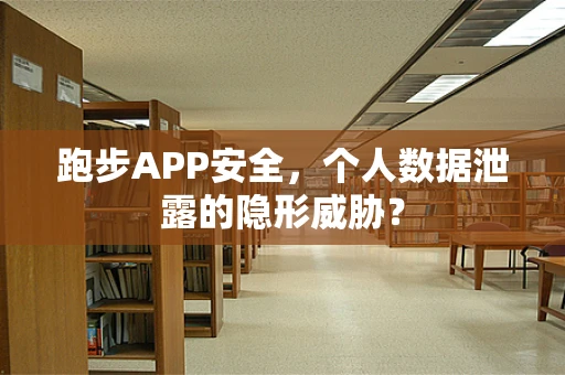 跑步APP安全，个人数据泄露的隐形威胁？