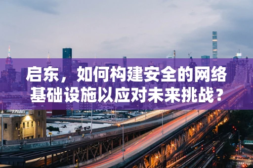 启东，如何构建安全的网络基础设施以应对未来挑战？