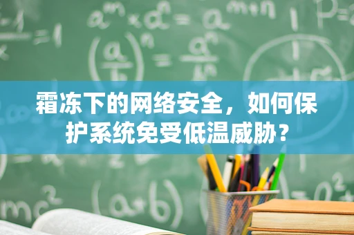 霜冻下的网络安全，如何保护系统免受低温威胁？