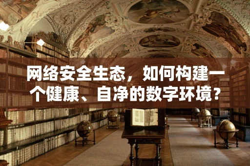 网络安全生态，如何构建一个健康、自净的数字环境？