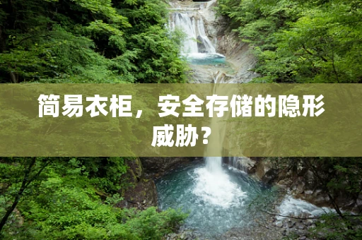 简易衣柜，安全存储的隐形威胁？