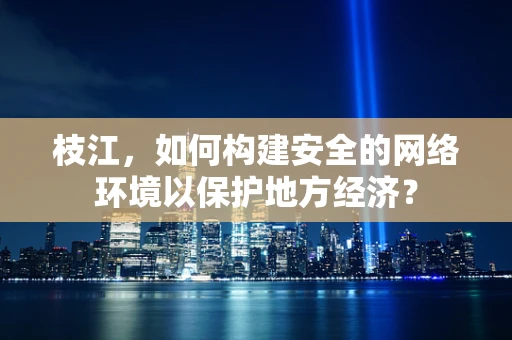 枝江，如何构建安全的网络环境以保护地方经济？