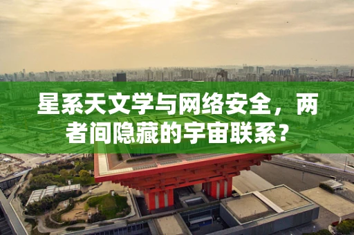 星系天文学与网络安全，两者间隐藏的宇宙联系？