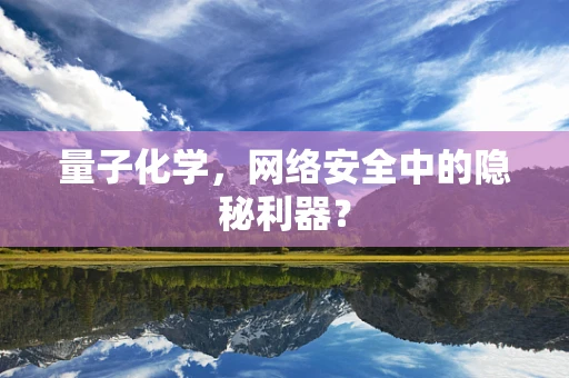 量子化学，网络安全中的隐秘利器？