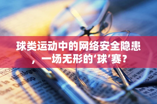 球类运动中的网络安全隐患，一场无形的‘球’赛？
