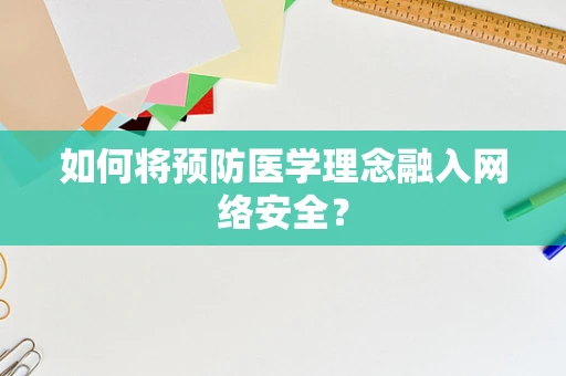如何将预防医学理念融入网络安全？