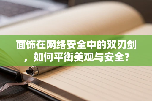 面饰在网络安全中的双刃剑，如何平衡美观与安全？