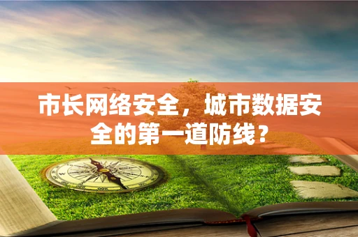 市长网络安全，城市数据安全的第一道防线？