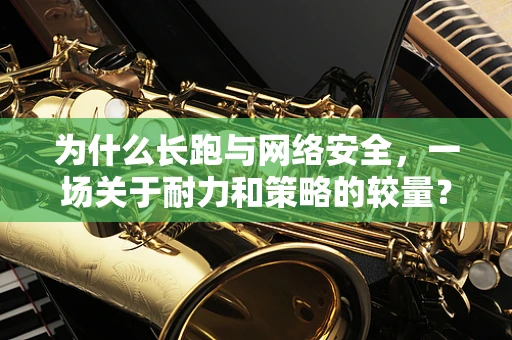 为什么长跑与网络安全，一场关于耐力和策略的较量？