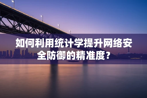 如何利用统计学提升网络安全防御的精准度？